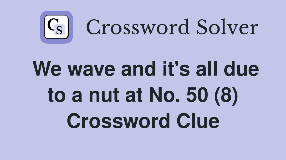 We wave and it's all due to a nut at No. 50 (8) Crossword Clue