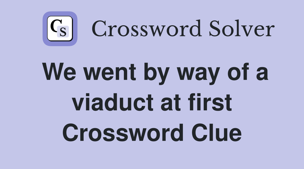 We went by way of a viaduct at first Crossword Clue