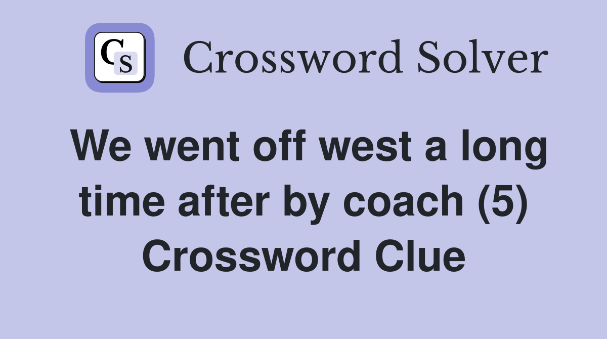 We went off west a long time after by coach (5) Crossword Clue