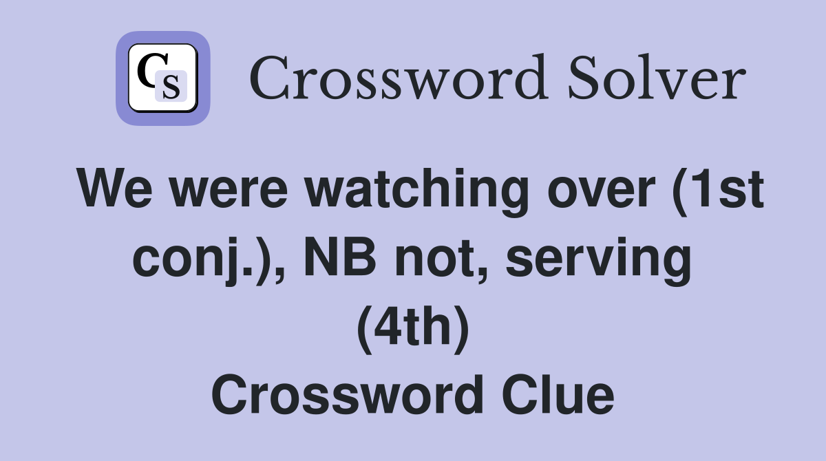 We were watching over (1st conj.), NB not, serving (4th) Crossword Clue