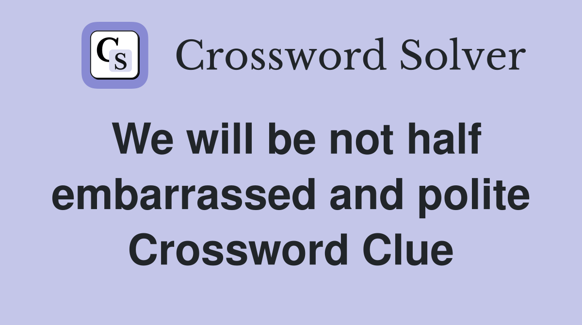 We will be not half embarrassed and polite Crossword Clue