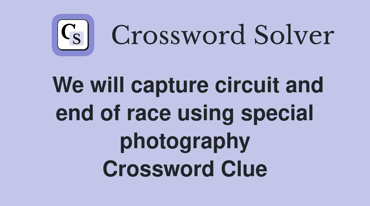 We will capture circuit and end of race using special photography Crossword Clue