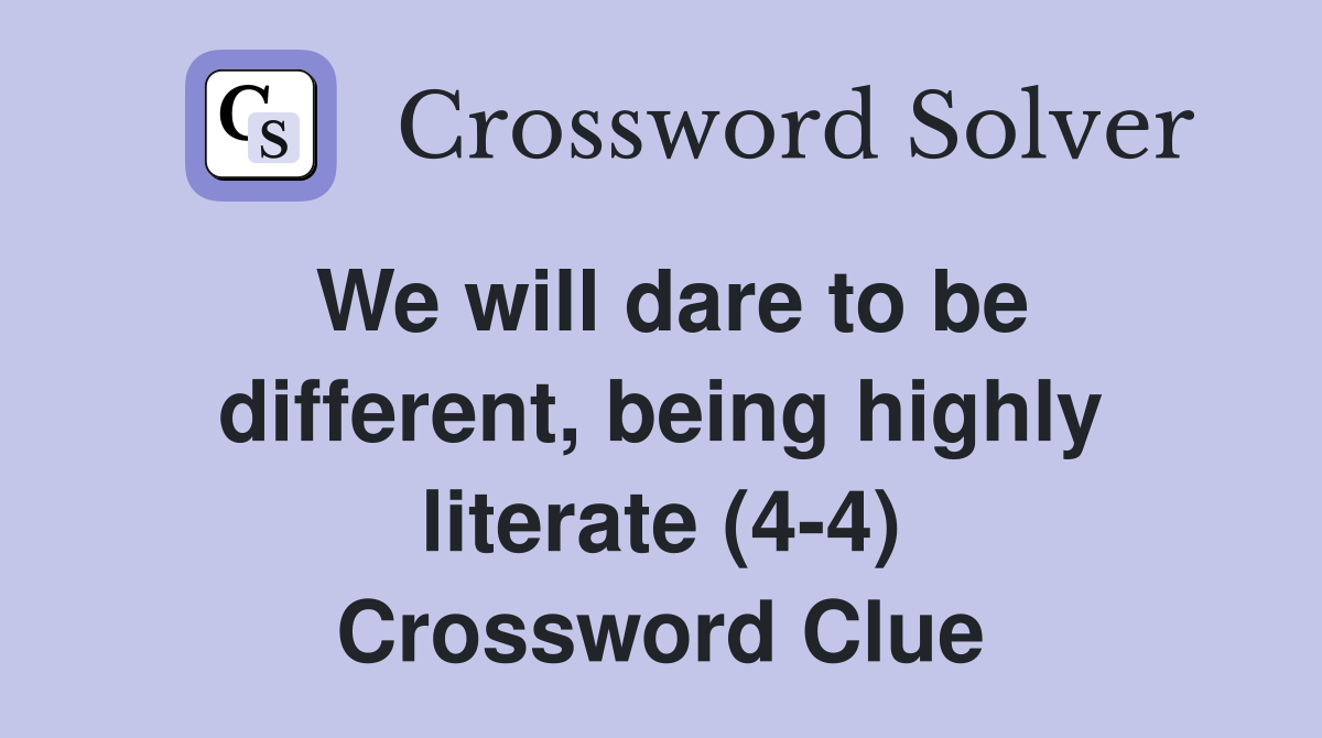 We will dare to be different, being highly literate (4-4) Crossword Clue