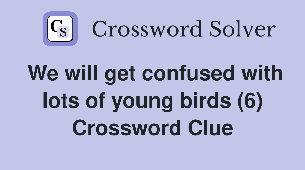 We will get confused with lots of young birds (6) Crossword Clue