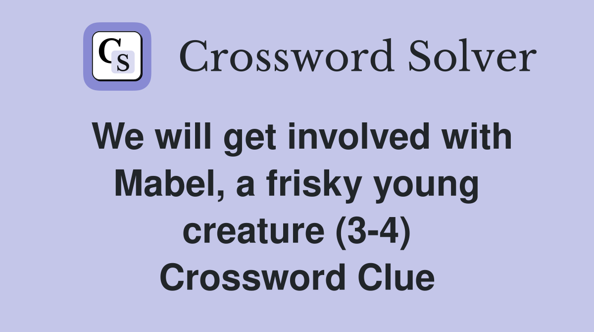 We will get involved with Mabel, a frisky young creature (3-4) Crossword Clue