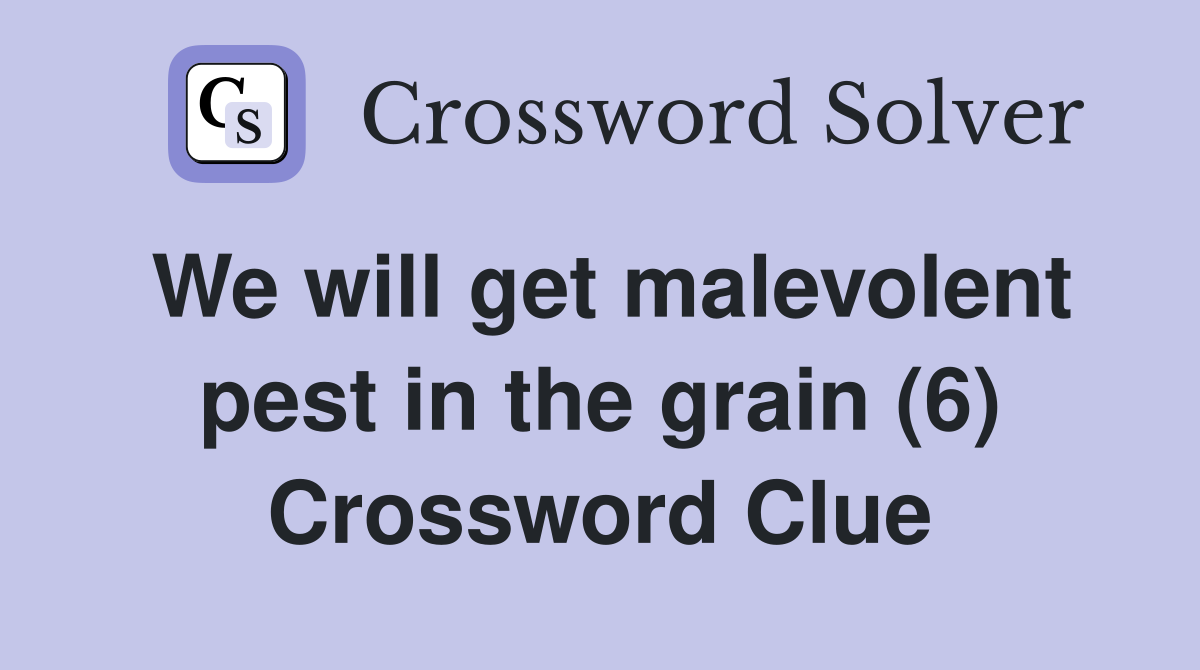 We will get malevolent pest in the grain (6) Crossword Clue