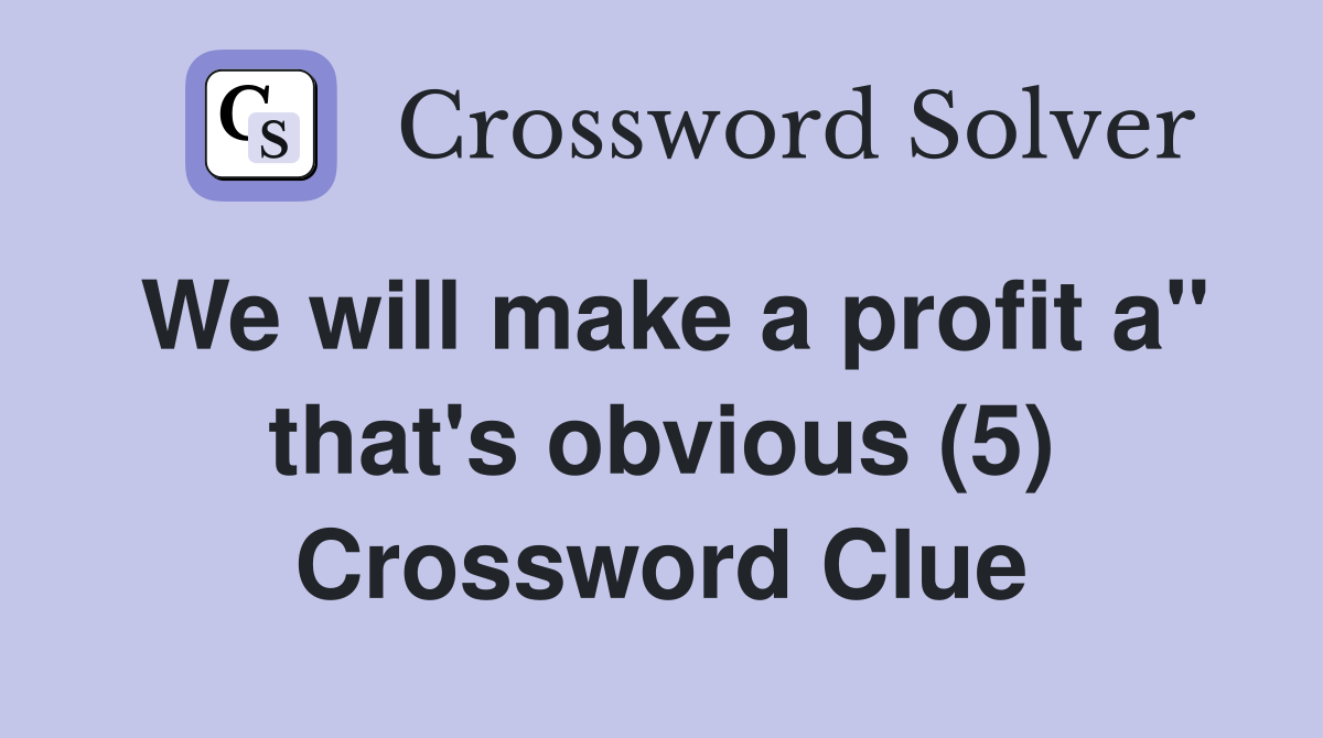 We will make a profit a" that's obvious (5) Crossword Clue