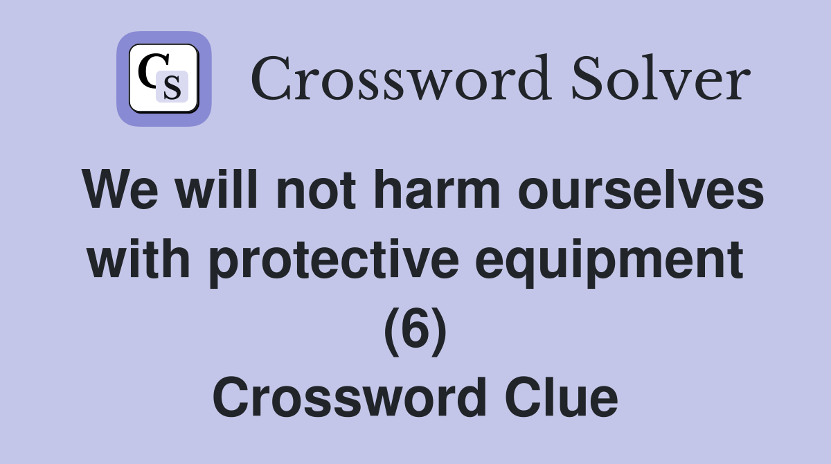We will not harm ourselves with protective equipment (6) Crossword Clue