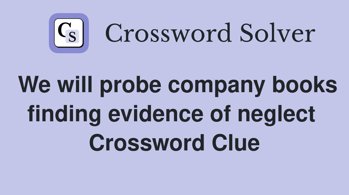 We will probe company books finding evidence of neglect  Crossword Clue