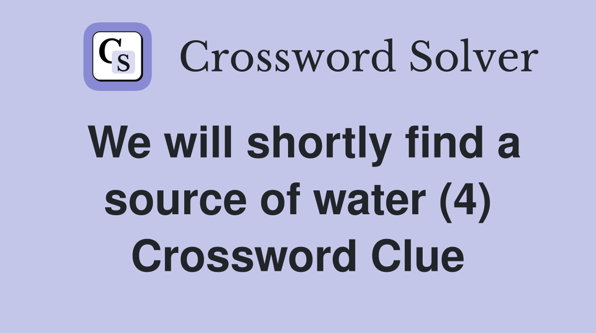 We will shortly find a source of water (4) Crossword Clue