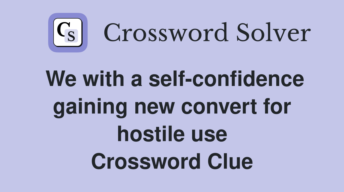 We with a self-confidence gaining new convert for hostile use Crossword Clue