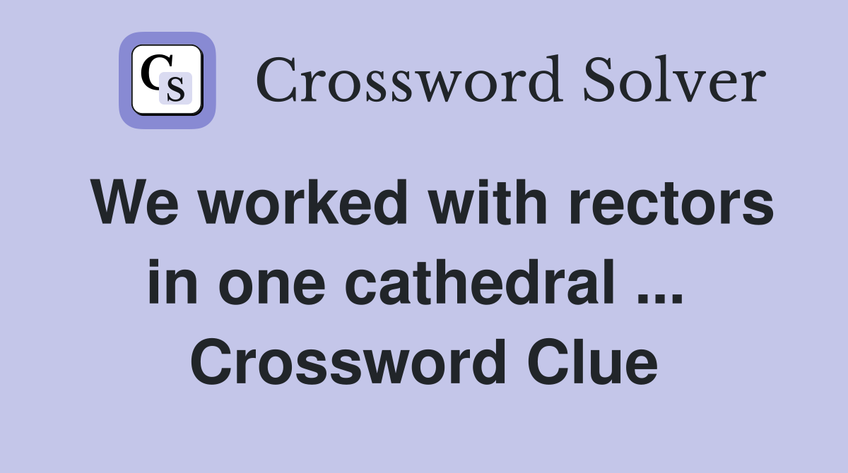 We worked with rectors in one cathedral ...  Crossword Clue