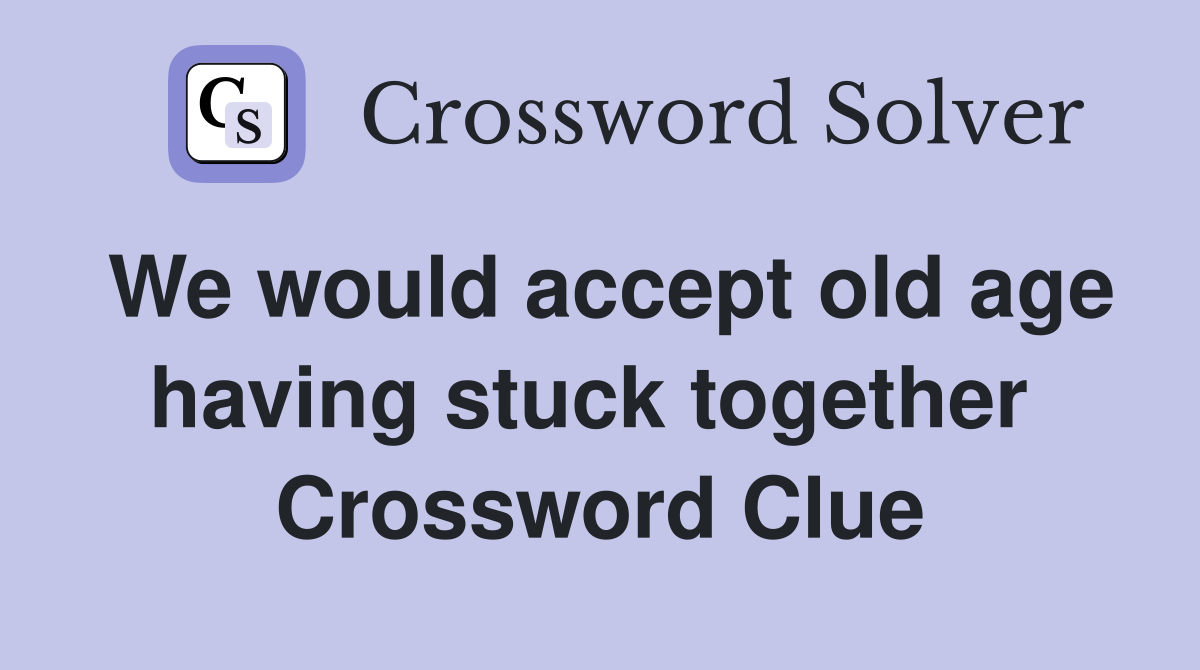 We would accept old age having stuck together  Crossword Clue