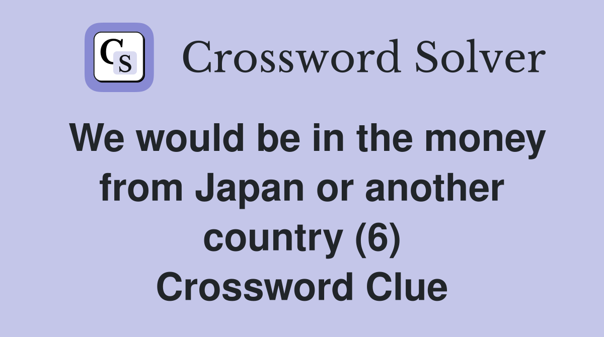 We would be in the money from Japan or another country (6) Crossword Clue