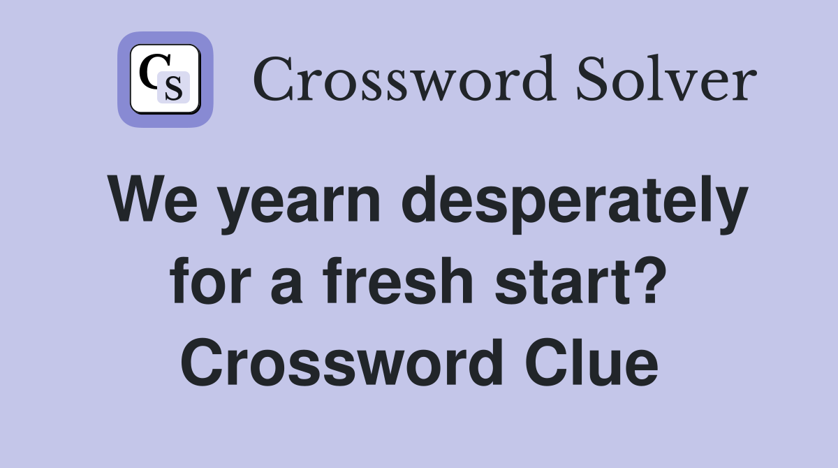 We yearn desperately for a fresh start? Crossword Clue