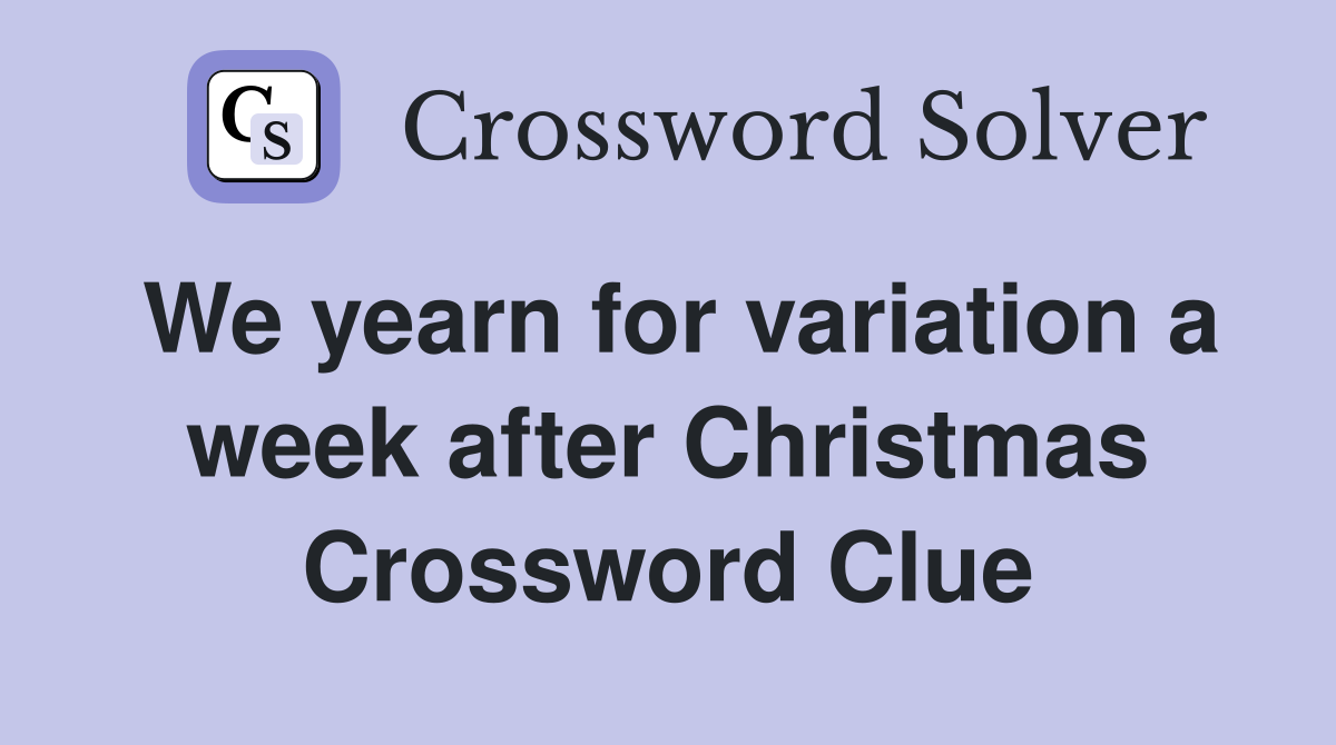 We yearn for variation a week after Christmas Crossword Clue