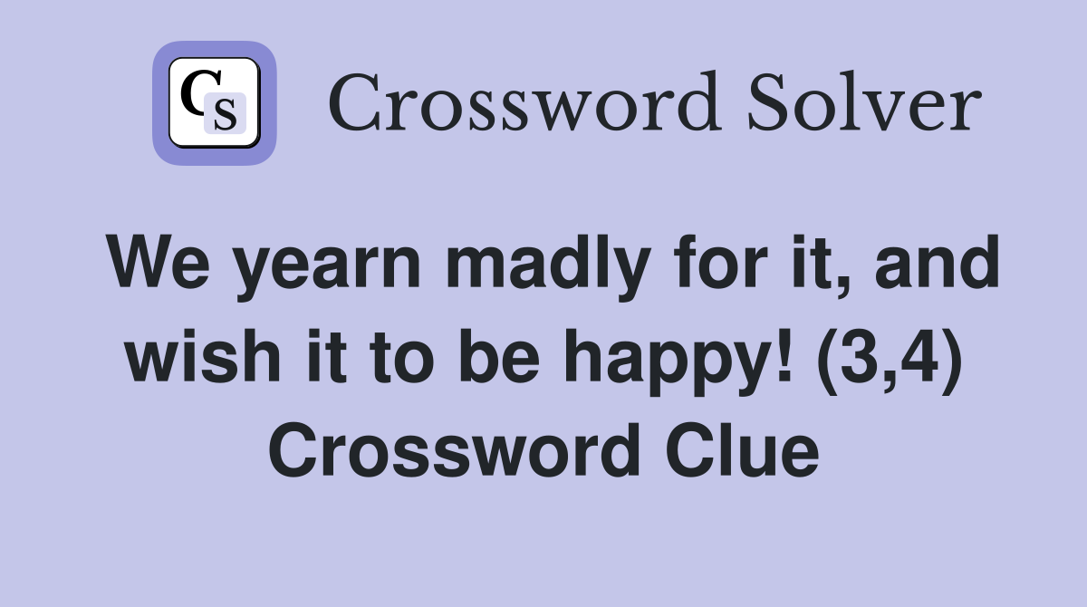 We yearn madly for it, and wish it to be happy! (3,4) Crossword Clue