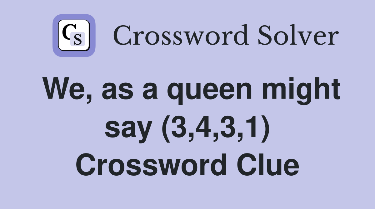 We, as a queen might say (3,4,3,1) Crossword Clue