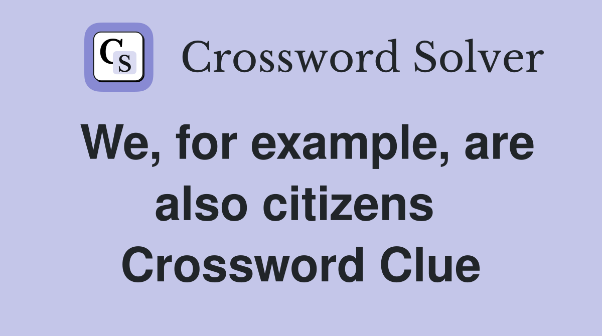 We, for example, are also citizens  Crossword Clue