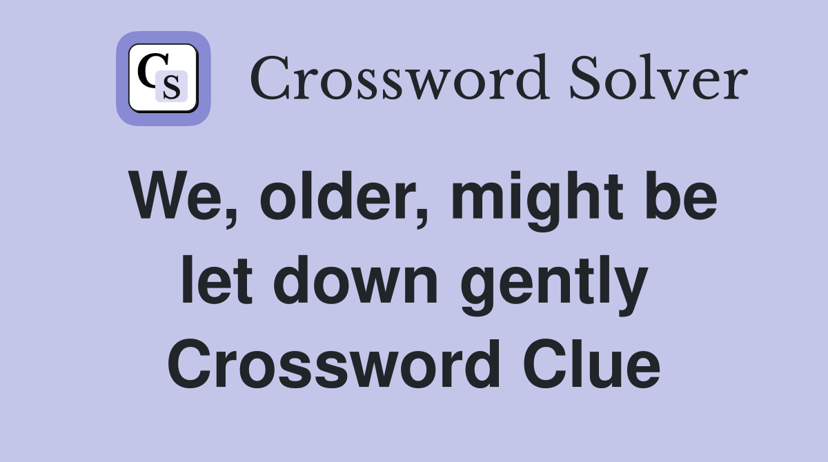 We, older, might be let down gently Crossword Clue