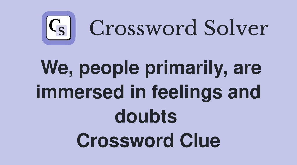 We, people primarily, are immersed in feelings and doubts  Crossword Clue