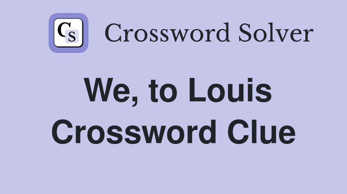 We, to Louis Crossword Clue