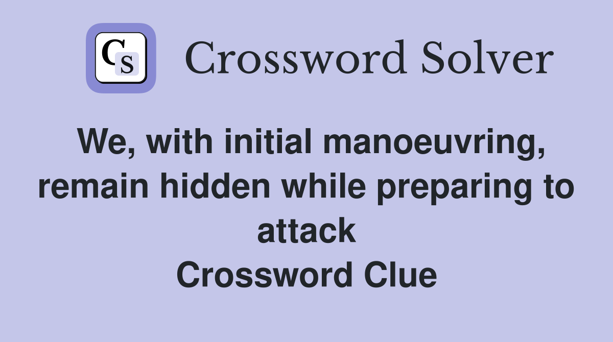 We, with initial manoeuvring, remain hidden while preparing to attack Crossword Clue
