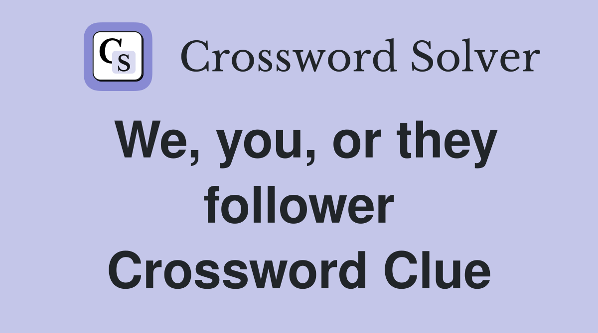 We, you, or they follower Crossword Clue