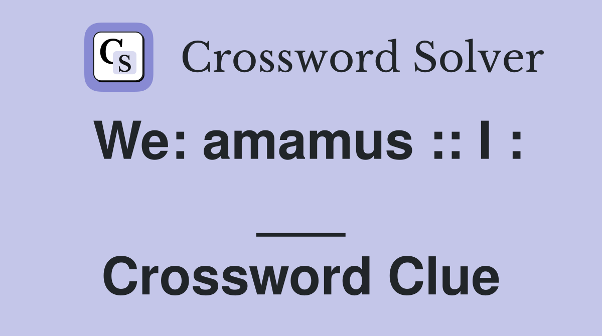 We: amamus :: I : ___ Crossword Clue