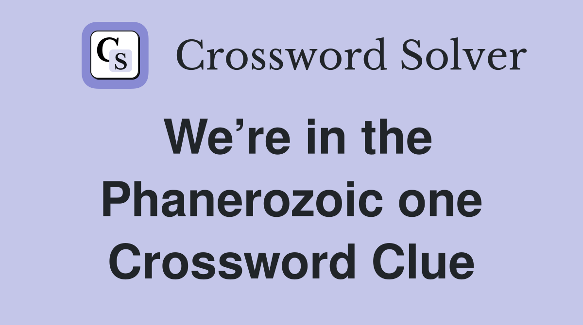 We’re in the Phanerozoic one Crossword Clue