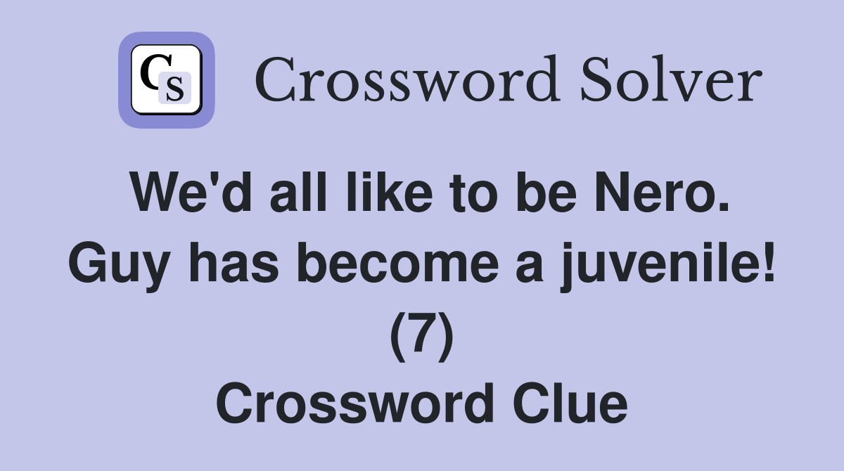 We'd all like to be Nero. Guy has become a juvenile! (7) Crossword Clue