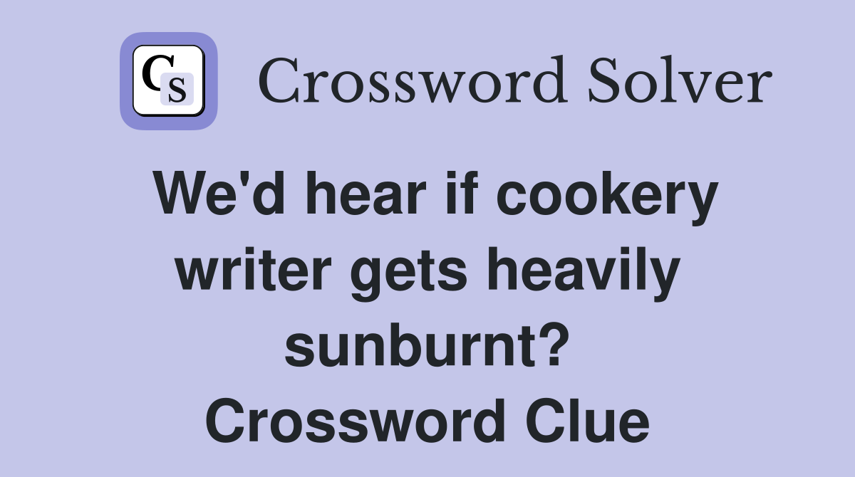 We'd hear if cookery writer gets heavily sunburnt? Crossword Clue