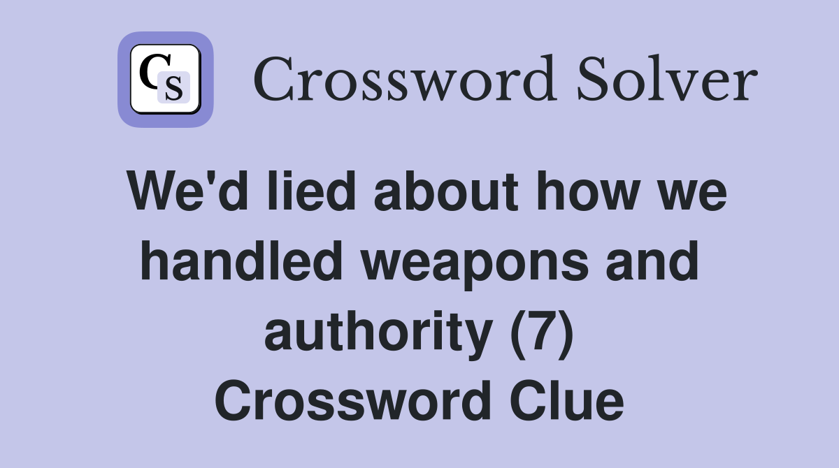 We'd lied about how we handled weapons and authority (7) Crossword Clue