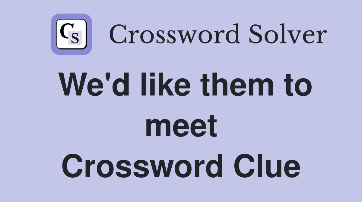 We'd like them to meet Crossword Clue
