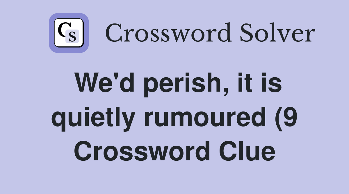 We #39 d perish it is quietly rumoured (9) Crossword Clue Answers We #39 d perish it is quietly rumoured (9) Crossword Clue Answers