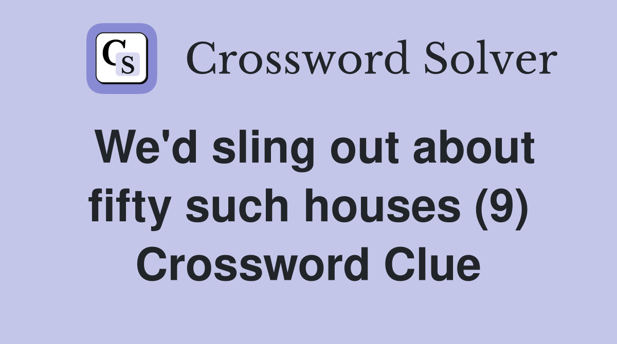 We'd sling out about fifty such houses (9) Crossword Clue