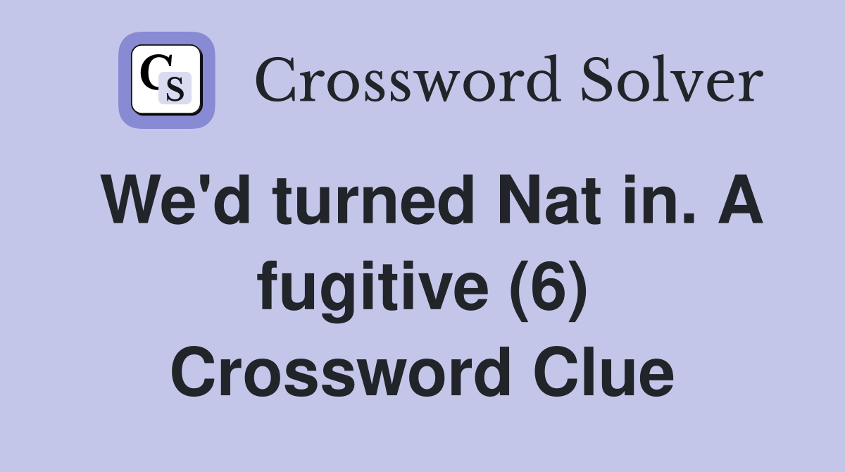 We'd turned Nat in. A fugitive (6) Crossword Clue