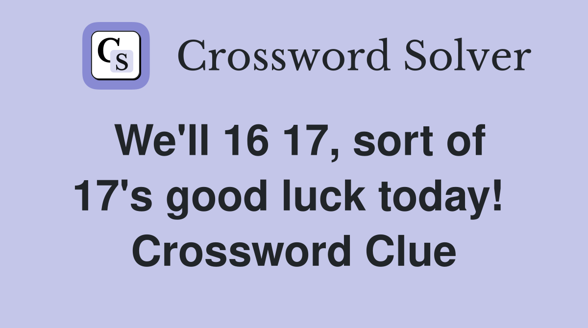 We'll 16 17, sort of 17's good luck today!  Crossword Clue