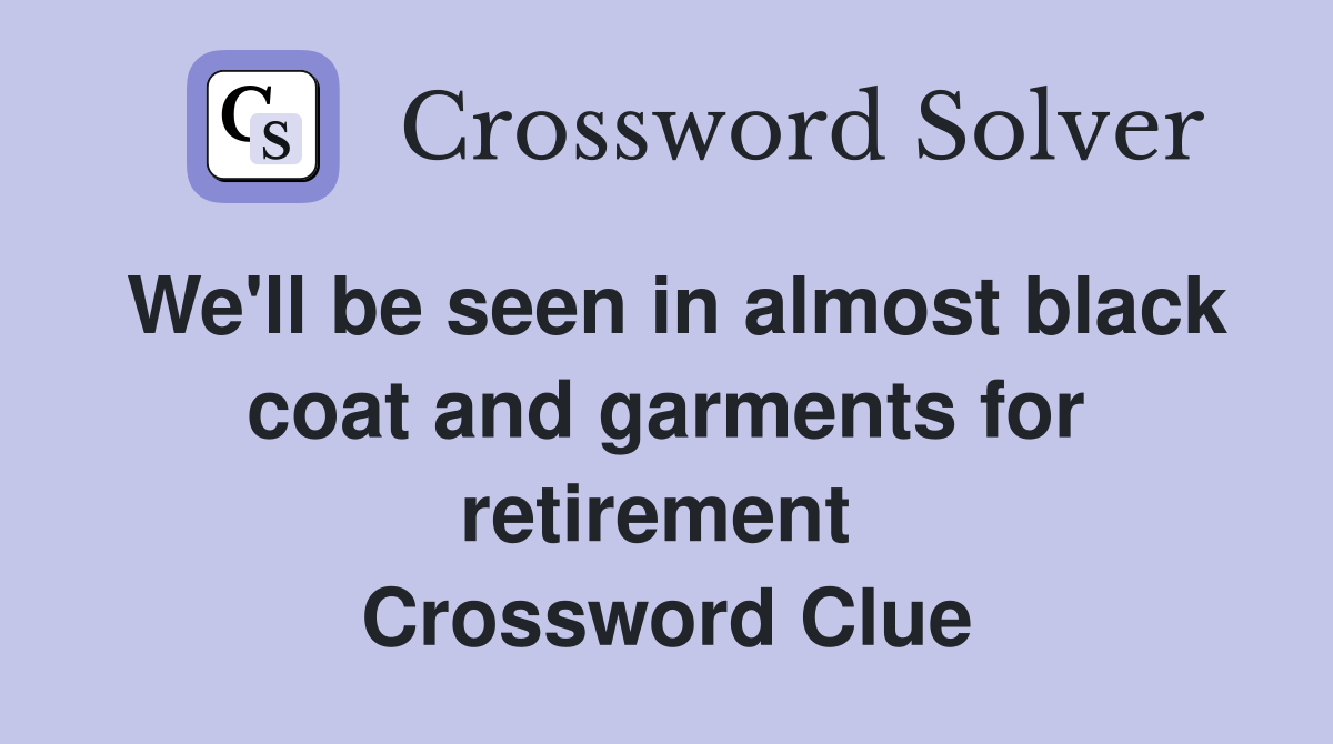 We'll be seen in almost black coat and garments for retirement  Crossword Clue