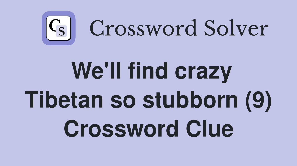 We'll find crazy Tibetan so stubborn (9) Crossword Clue