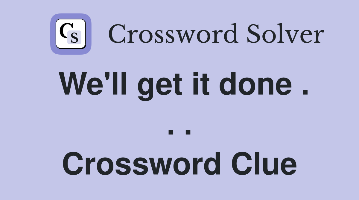 We'll get it done . . . Crossword Clue