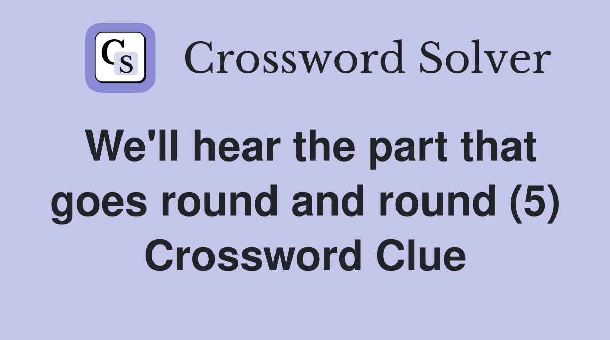 We'll hear the part that goes round and round (5) Crossword Clue