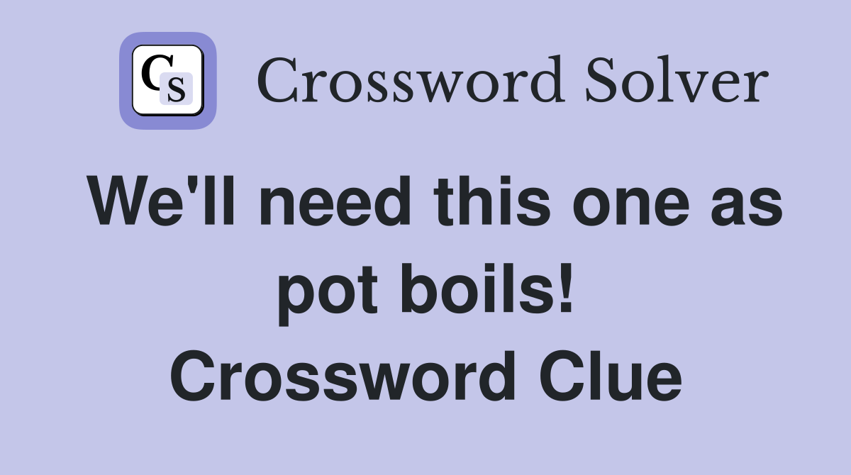 We'll need this one as pot boils! Crossword Clue
