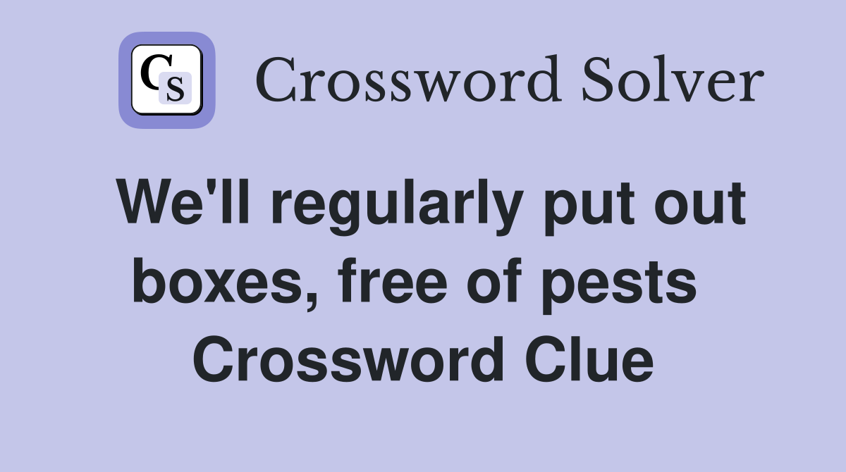 We'll regularly put out boxes, free of pests  Crossword Clue