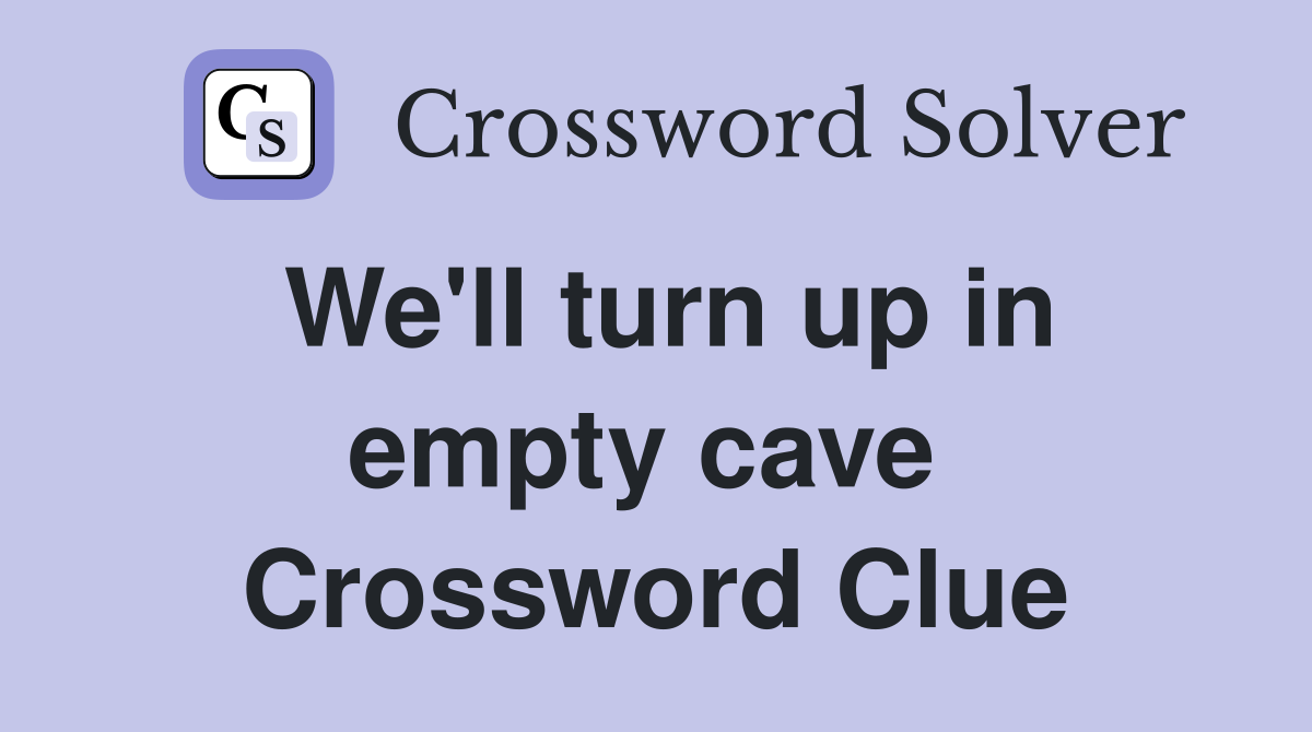 We'll turn up in empty cave  Crossword Clue