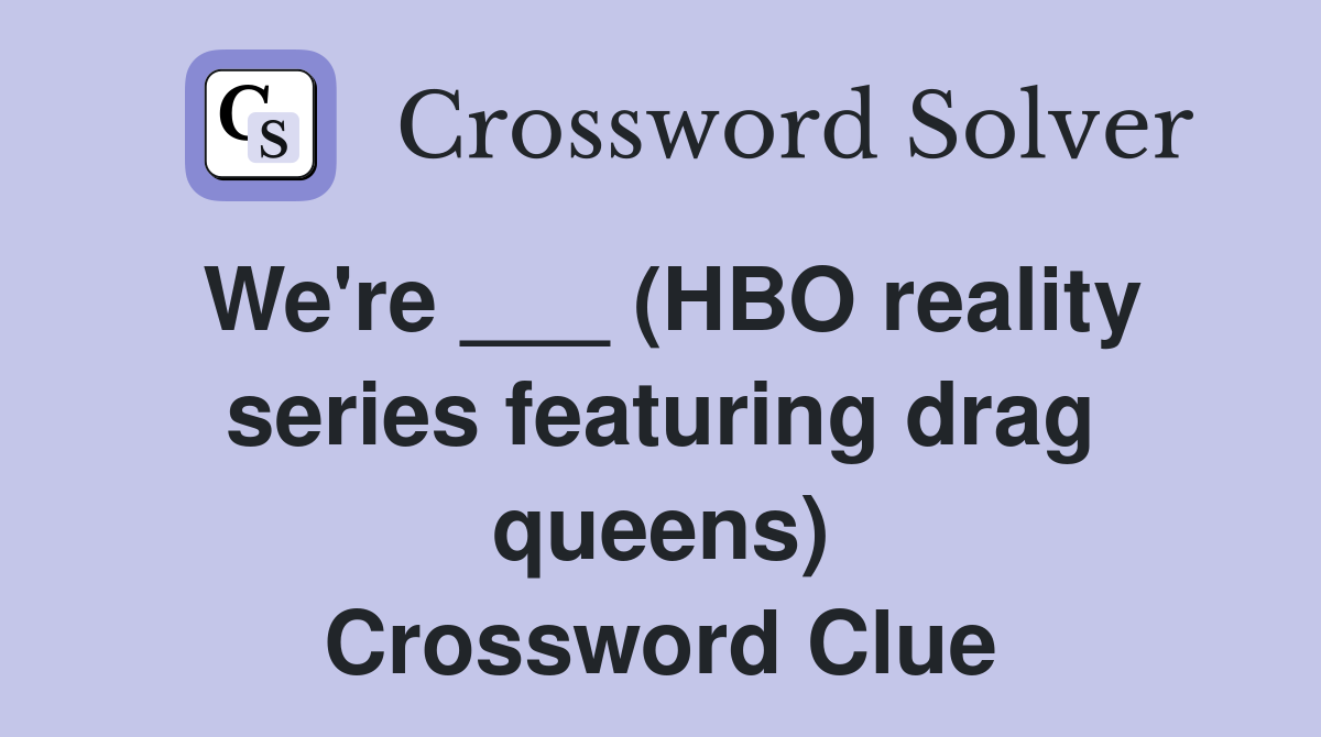 We're ___ (HBO reality series featuring drag queens) Crossword Clue