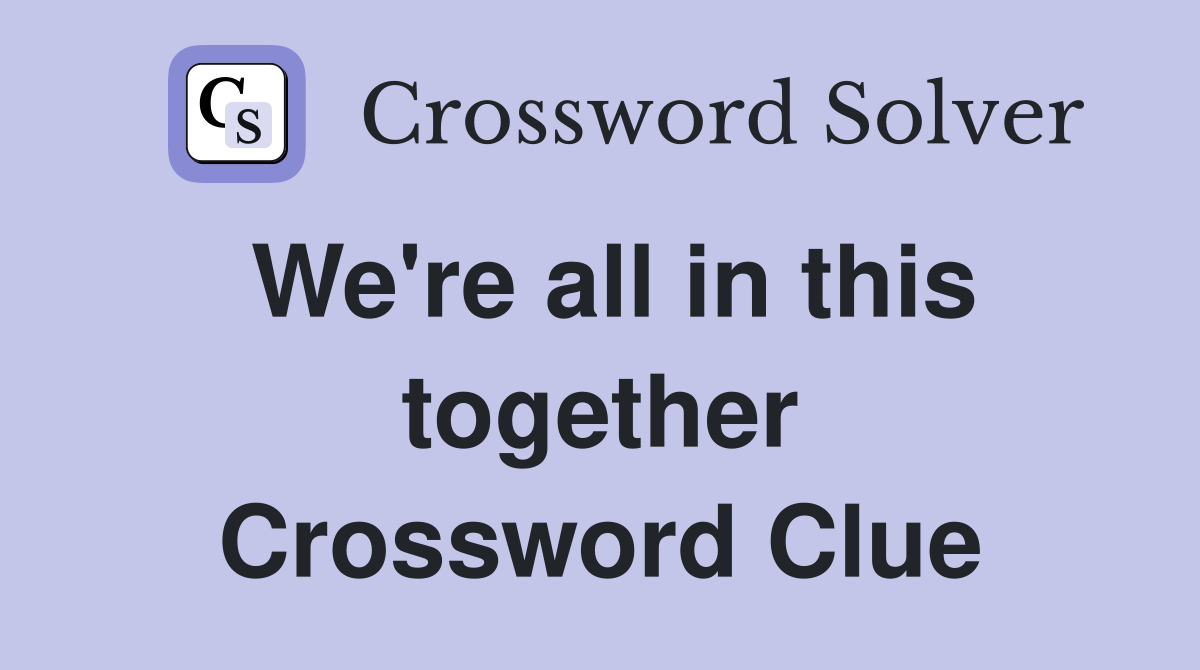 We're all in this together Crossword Clue