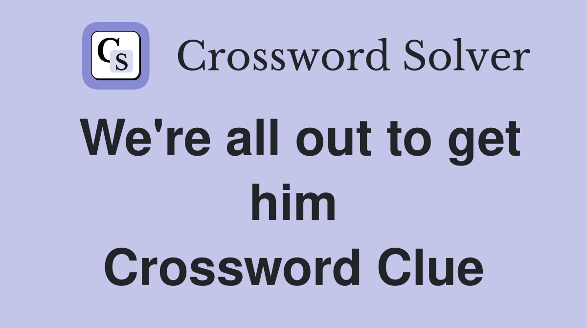 We're all out to get him Crossword Clue