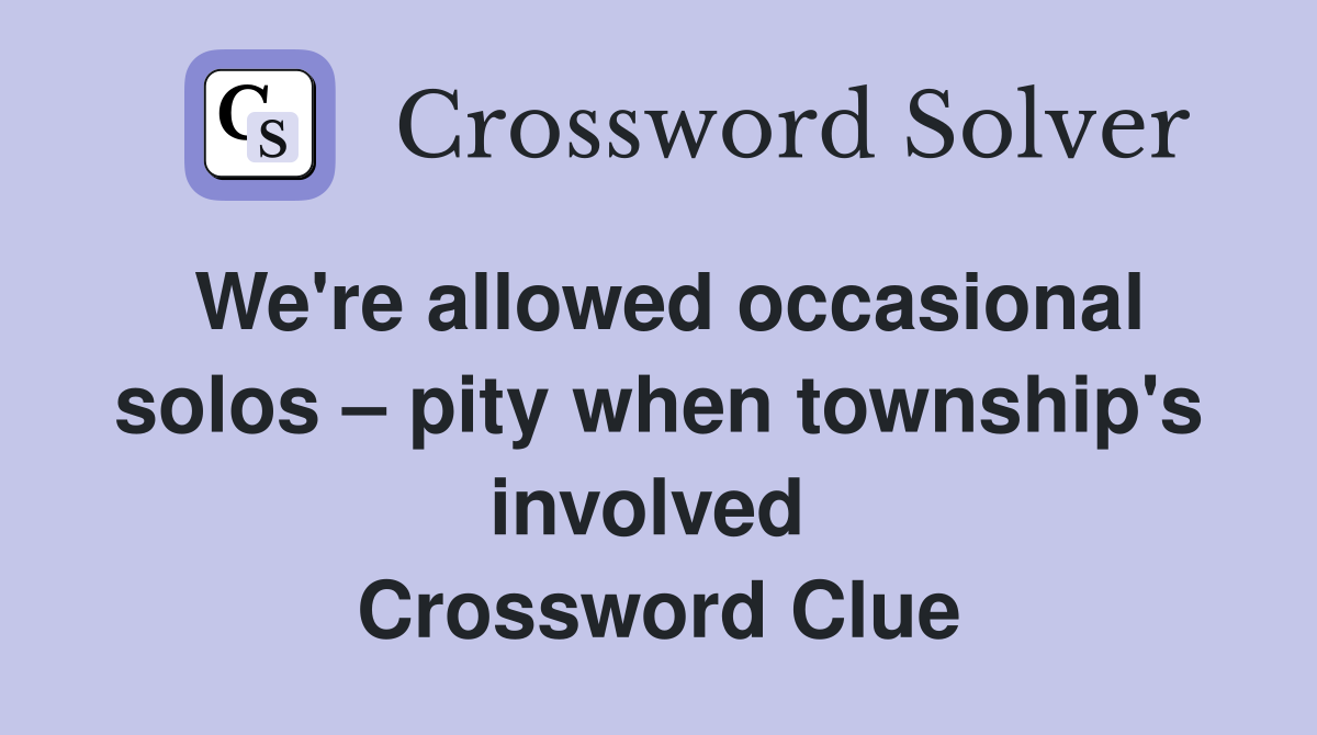 We're allowed occasional solos – pity when township's involved  Crossword Clue
