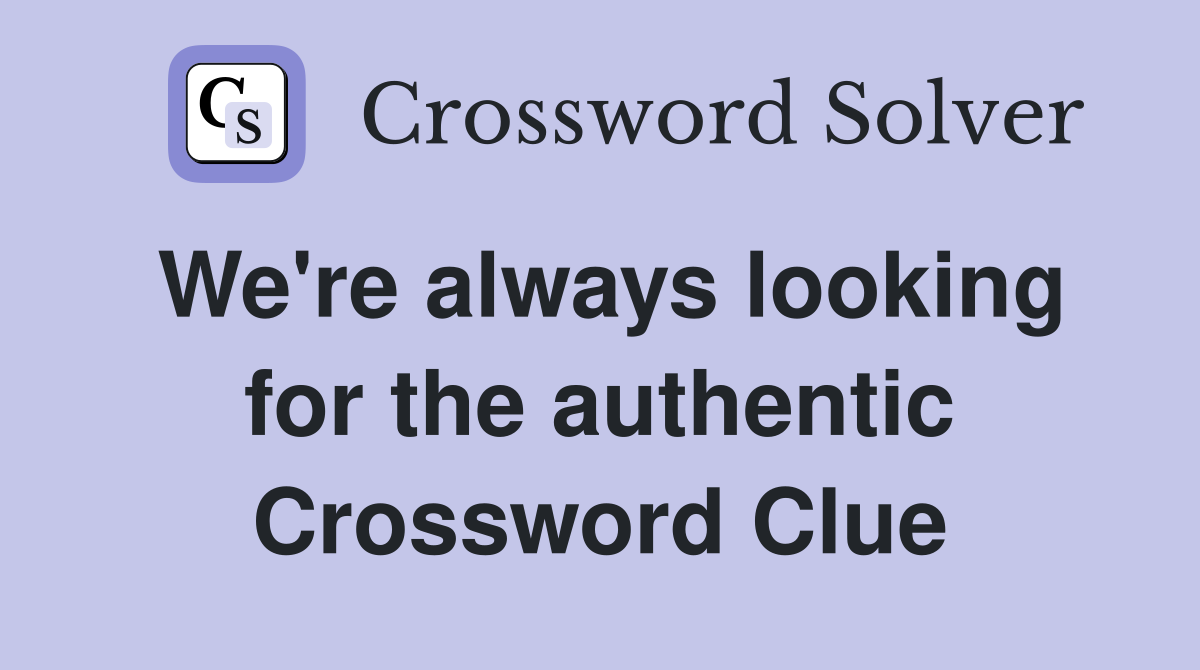 We're always looking for the authentic Crossword Clue